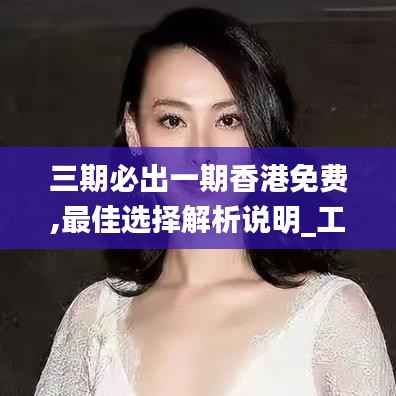 三期必出一期香港免费,最佳选择解析说明_工具版99.235