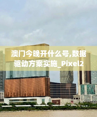 澳门今晚开什么号,数据驱动方案实施_Pixel2.503