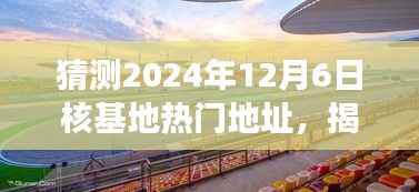 『揭秘未来秘境,探寻核基地新景点,启程于核基地热门地址的预测之旅』