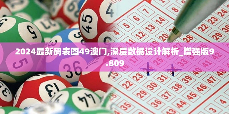 2024最新码表图49澳门,深层数据设计解析_增强版9.809