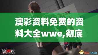 澳彩资料免费的资料大全wwe,彻底解答解释落实_6DM2.333