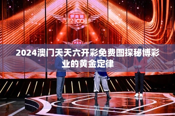 2024澳门天天六开彩免费图探秘博彩业的黄金定律