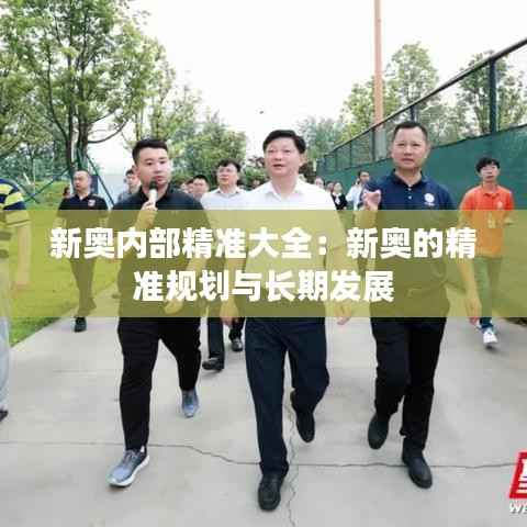 新奥内部精准大全:新奥的精准规划与长期发展