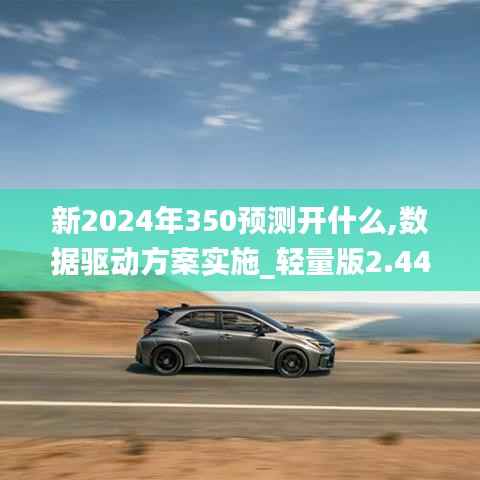 新2024年350预测开什么,数据驱动方案实施_轻量版2.440