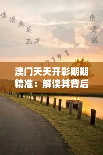 澳门天天开彩期期精准:解读其背后的魅力与吸引力