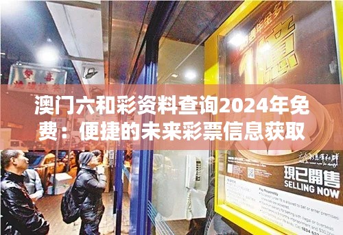 澳门六和彩资料查询2024年免费:便捷的未来彩票信息获取方式