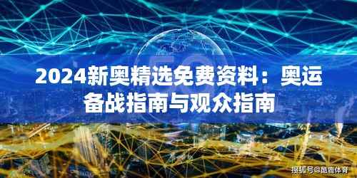 2024新奥精选免费资料:奥运备战指南与观众指南