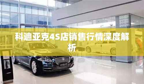 科迪亚克4S店销售行情深度解析