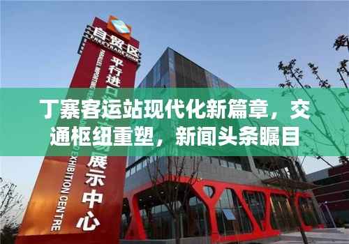 丁寨客运站现代化新篇章,交通枢纽重塑,新闻头条瞩目