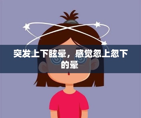 突发上下眩晕,感觉忽上忽下的晕