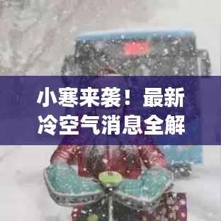 小寒来袭!最新冷空气消息全解析