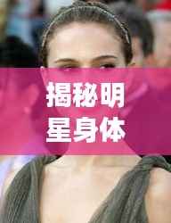 揭秘明星身体背后的秘密,明星干人体探究