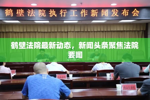 鹤壁法院最新动态,新闻头条聚焦法院要闻