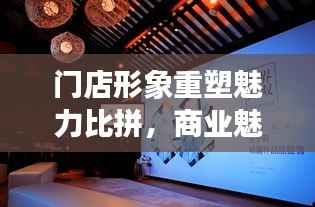 门店形象重塑魅力比拼,商业魅力展现盛会盛大开启