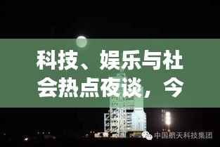 科技、娱乐与社会热点夜谈,今日最新资讯大解密