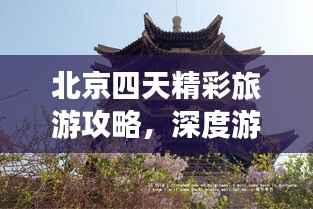 北京四天精彩旅游攻略,深度游遍古都风貌