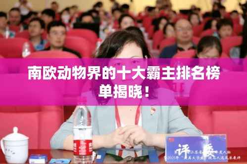 南欧动物界的十大霸主排名榜单揭晓！