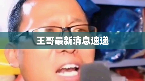 王哥最新消息速递