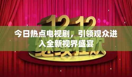 今日热点电视剧,引领观众进入全新视界盛宴