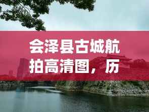 会泽县古城航拍高清图,历史与现代交融之美