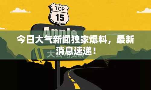 今日大气新闻独家爆料,最新消息速递!