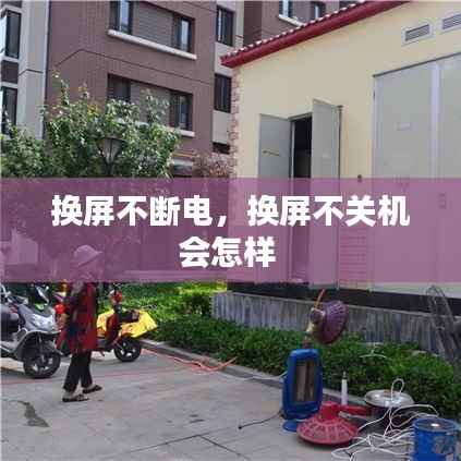 换屏不断电,换屏不关机会怎样