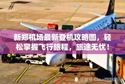 新郑机场最新登机攻略图,轻松掌握飞行旅程,旅途无忧!