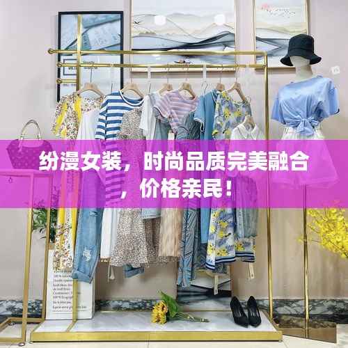 纷漫女装,时尚品质完美融合,价格亲民!